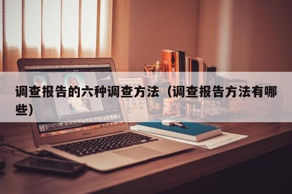 调查报告的六种调查方法（调查报告方法有哪些）-第1张图片-科灵网