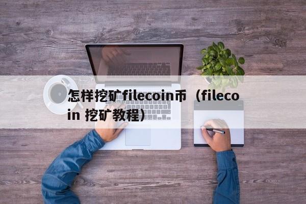 怎样挖矿filecoin币（filecoin 挖矿教程）-第1张图片-科灵网