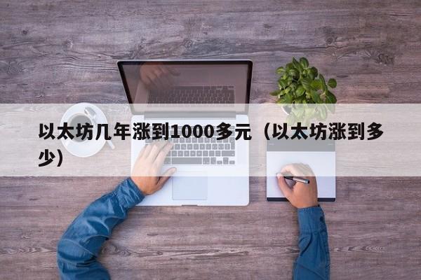 以太坊几年涨到1000多元（以太坊涨到多少）-第1张图片-科灵网