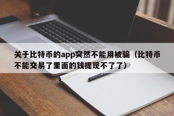 关于比特币的app突然不能用被骗（比特币不能交易了里面的钱提现不了了）-第1张图片-科灵网