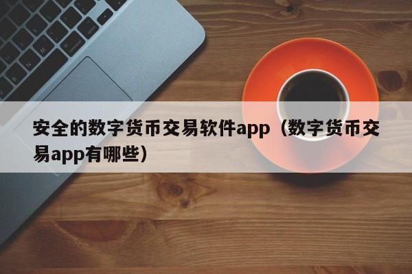 安全的数字货币交易软件app（数字货币交易app有哪些）-第1张图片-科灵网