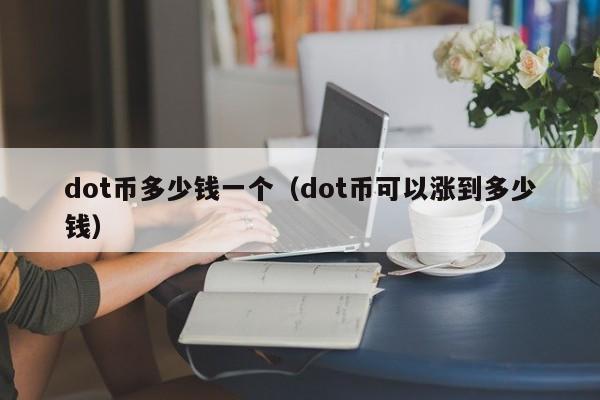 dot币多少钱一个（dot币可以涨到多少钱）-第1张图片-科灵网