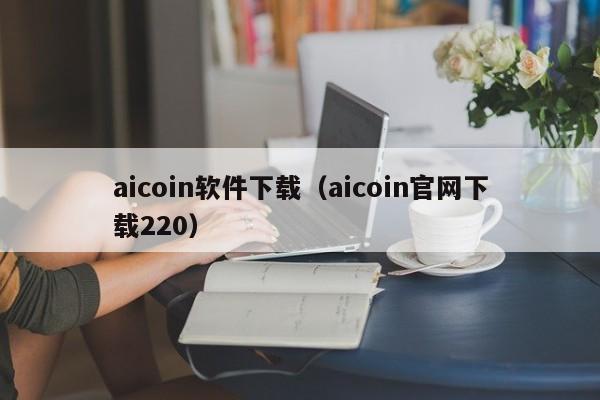 aicoin软件下载（aicoin官网下载220）-第1张图片-科灵网