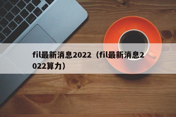 fil最新消息2022（fil最新消息2022算力）-第1张图片-科灵网