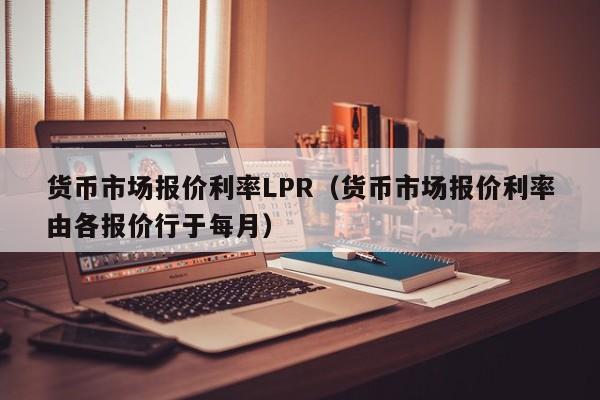 货币市场报价利率LPR（货币市场报价利率由各报价行于每月）-第1张图片-科灵网