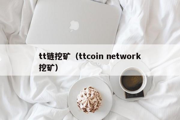 tt链挖矿（ttcoin network挖矿）-第1张图片-科灵网