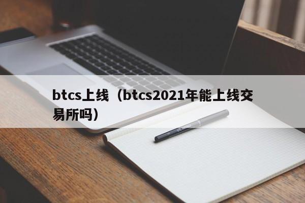 btcs上线（btcs2021年能上线交易所吗）-第1张图片-科灵网