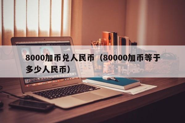 8000加币兑人民币（80000加币等于多少人民币）-第1张图片-科灵网