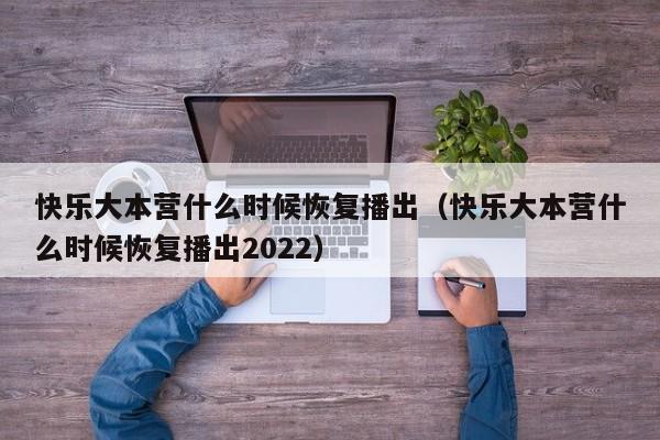 快乐大本营什么时候恢复播出（快乐大本营什么时候恢复播出2022）-第1张图片-科灵网