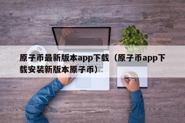 原子币最新版本app下载（原子币app下载安装新版本原子币）-第1张图片-科灵网