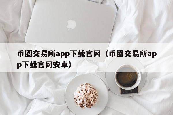 币圈交易所app下载官网（币圈交易所app下载官网安卓）-第1张图片-科灵网