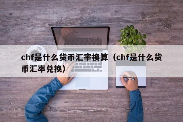 chf是什么货币汇率换算（chf是什么货币汇率兑换）-第1张图片-科灵网