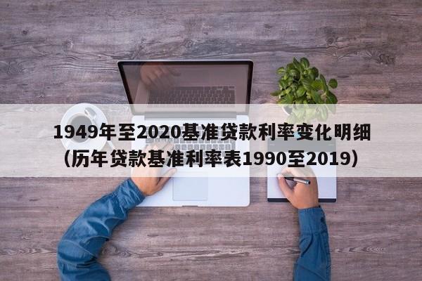 1949年至2020基准贷款利率变化明细（历年贷款基准利率表1990至2019）-第1张图片-科灵网