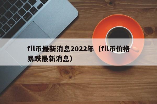 fil币最新消息2022年（fil币价格暴跌最新消息）-第1张图片-科灵网