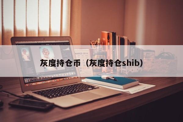 灰度持仓币（灰度持仓shib）-第1张图片-科灵网