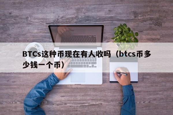 BTCs这种币现在有人收吗（btcs币多少钱一个币）-第1张图片-科灵网