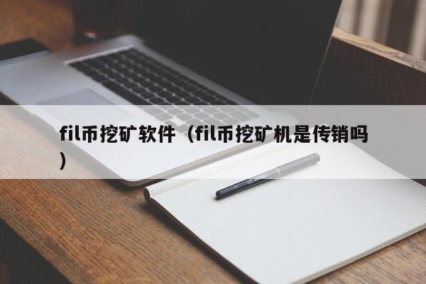 fil币挖矿软件（fil币挖矿机是传销吗）-第1张图片-科灵网