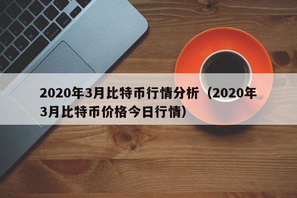 2020年3月比特币行情分析（2020年3月比特币价格今日行情）-第1张图片-科灵网