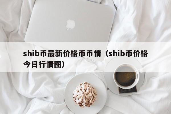 shib币最新价格币币情（shib币价格今日行情图）-第1张图片-科灵网