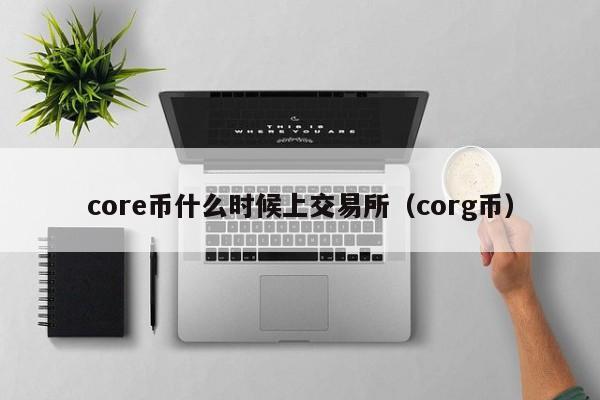 core币什么时候上交易所（corg币）-第1张图片-科灵网