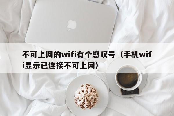 不可上网的wifi有个感叹号（手机wifi显示已连接不可上网）-第1张图片-科灵网