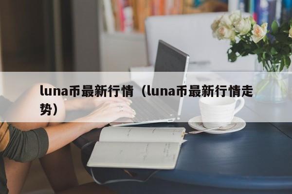 luna币最新行情（luna币最新行情走势）-第1张图片-科灵网