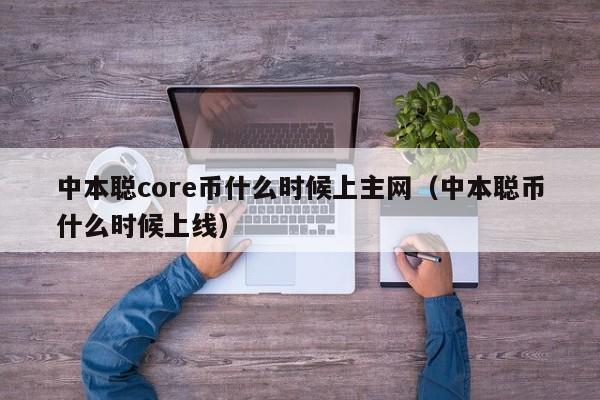 中本聪core币什么时候上主网（中本聪币什么时候上线）-第1张图片-科灵网