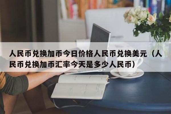 人民币兑换加币今日价格人民币兑换美元（人民币兑换加币汇率今天是多少人民币）-第1张图片-科灵网