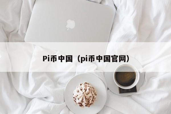 Pi币中国（pi币中国官网）-第1张图片-科灵网