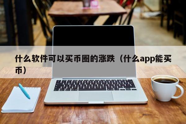 什么软件可以买币圈的涨跌（什么app能买币）-第1张图片-科灵网