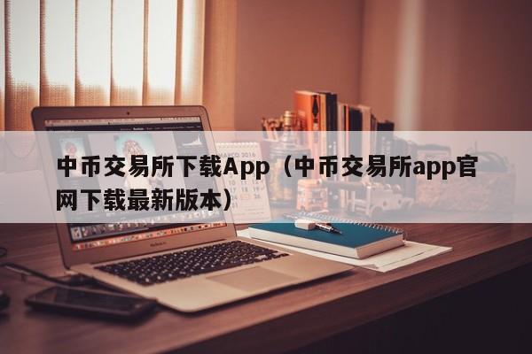 中币交易所下载App（中币交易所app官网下载最新版本）-第1张图片-科灵网