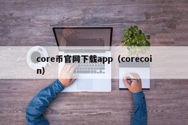 core币官网下载app（corecoin）-第1张图片-科灵网