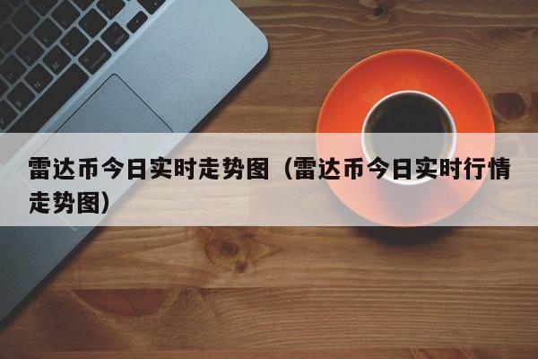 雷达币今日实时走势图（雷达币今日实时行情走势图）-第1张图片-科灵网