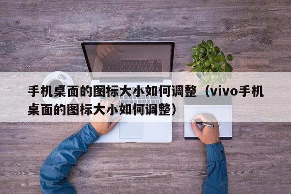 手机桌面的图标大小如何调整（vivo手机桌面的图标大小如何调整）-第1张图片-科灵网