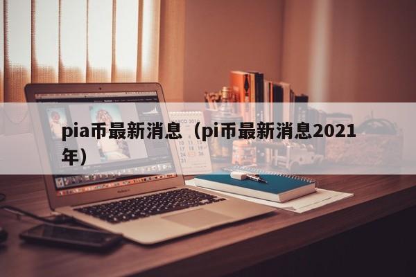 pia币最新消息（pi币最新消息2021年）-第1张图片-科灵网