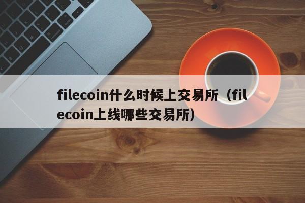 filecoin什么时候上交易所（filecoin上线哪些交易所）-第1张图片-科灵网