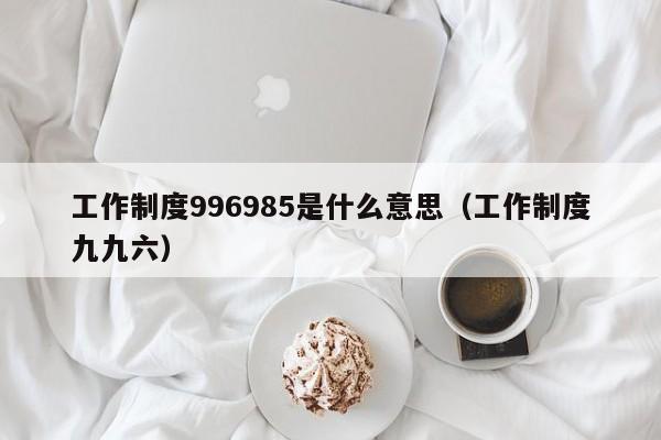 工作制度996985是什么意思（工作制度九九六）-第1张图片-科灵网