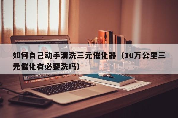 如何自己动手清洗三元催化器（10万公里三元催化有必要洗吗）-第1张图片-科灵网