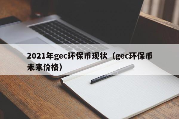 2021年gec环保币现状（gec环保币未来价格）-第1张图片-科灵网