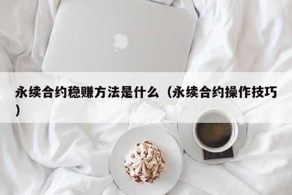 永续合约稳赚方法是什么（永续合约操作技巧）-第1张图片-科灵网