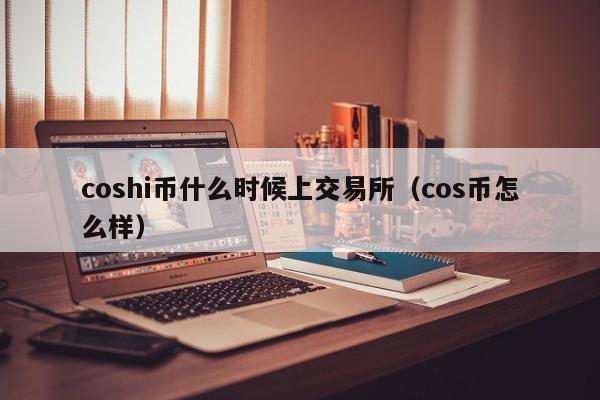 coshi币什么时候上交易所（cos币怎么样）-第1张图片-科灵网