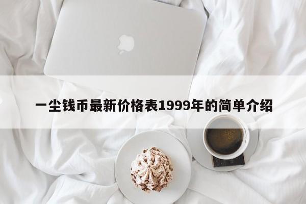 一尘钱币最新价格表1999年的简单介绍-第1张图片-科灵网