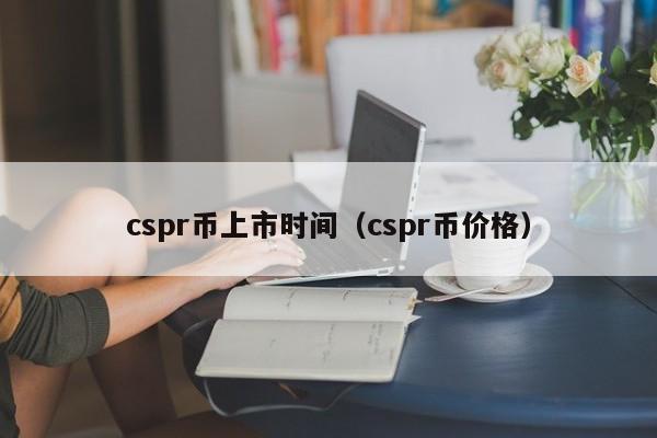 cspr币上市时间（cspr币价格）-第1张图片-科灵网