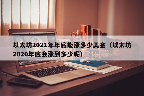 以太坊2021年年底能涨多少美金（以太坊2020年底会涨到多少呢）-第1张图片-科灵网