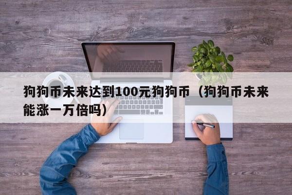 狗狗币未来达到100元狗狗币（狗狗币未来能涨一万倍吗）-第1张图片-科灵网