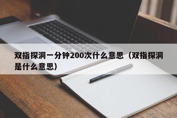 双指探洞一分钟200次什么意思（双指探洞是什么意思）-第1张图片-科灵网