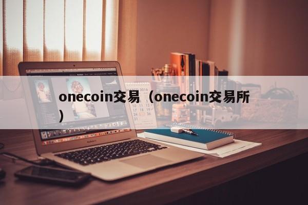 onecoin交易（onecoin交易所）-第1张图片-科灵网
