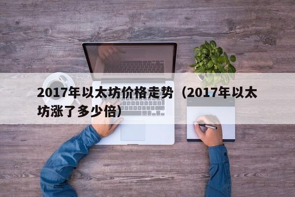 2017年以太坊价格走势（2017年以太坊涨了多少倍）-第1张图片-科灵网