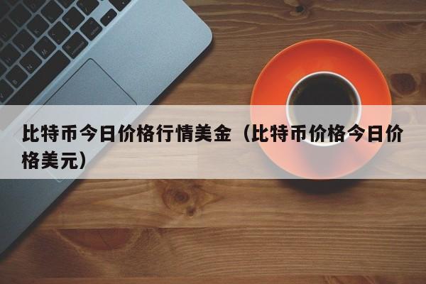 比特币今日价格行情美金（比特币价格今日价格美元）-第1张图片-科灵网