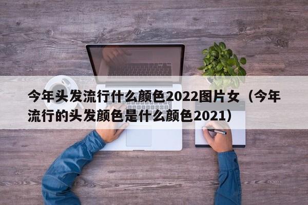 今年头发流行什么颜色2022图片女（今年流行的头发颜色是什么颜色2021）-第1张图片-科灵网